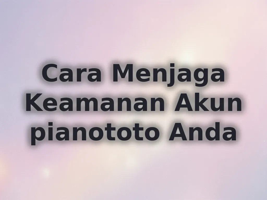 Cara Menjaga Keamanan Akun pianototo Anda