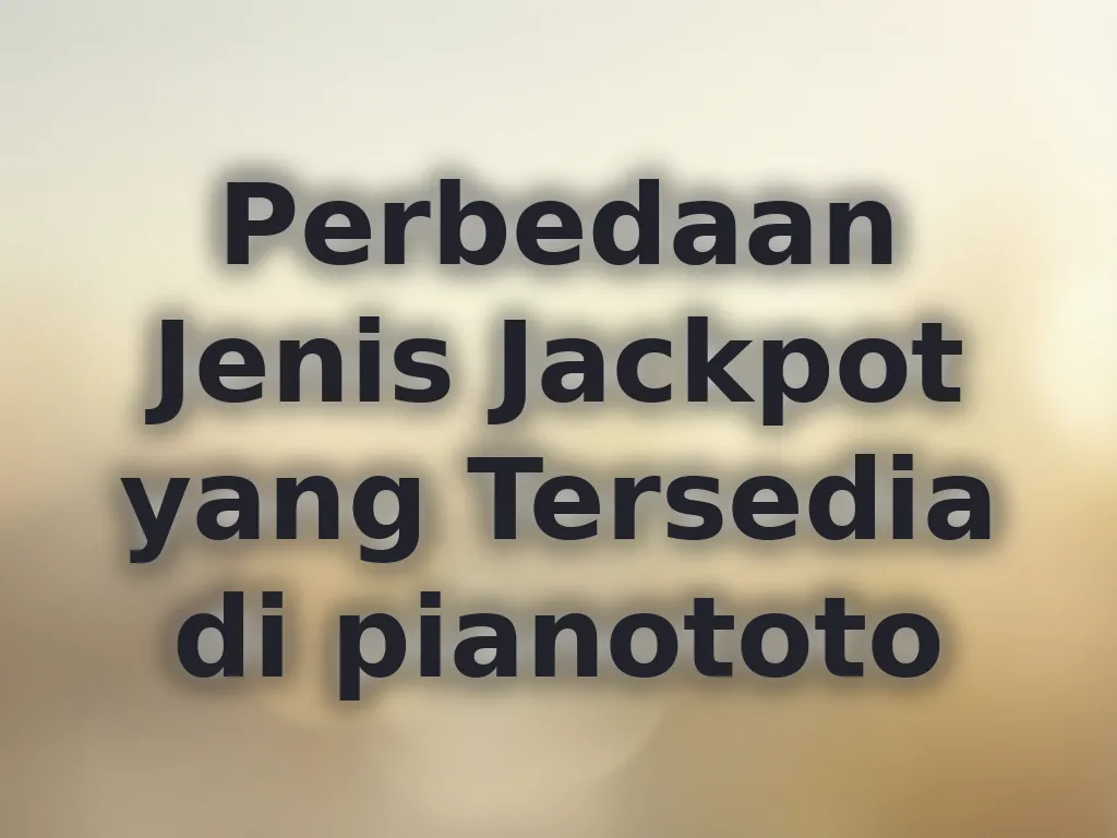 Perbedaan Jenis Jackpot yang Tersedia di pianototo