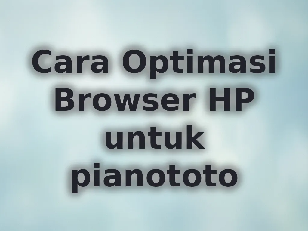Cara Optimasi Browser HP untuk pianototo