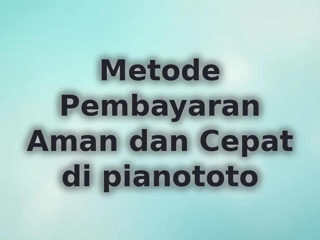 Metode Pembayaran Aman dan Cepat di pianototo